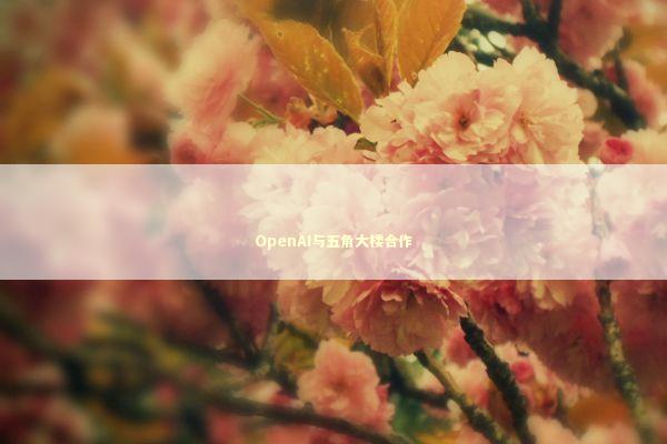 OpenAI与五角大楼合作 新闻