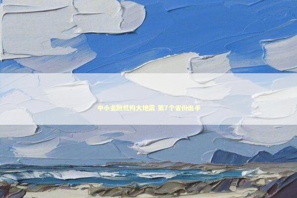 中小金融机构大地震 第7个省份出手 新闻