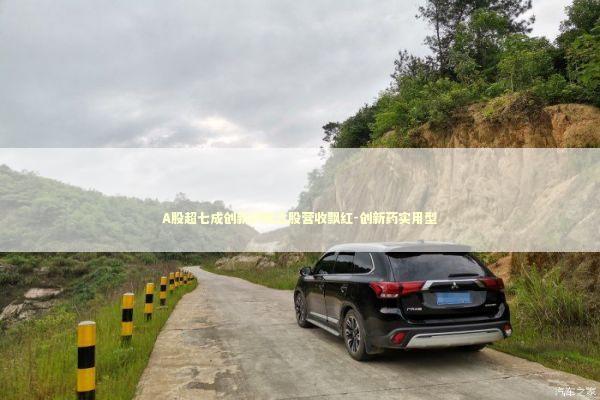 A股超七成创新药概念股营收飘红-创新药实用型 新闻