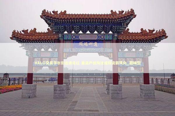 HALO交易华尔街迅速走红 重资产低淘汰成投资新风向_趣味型 新闻