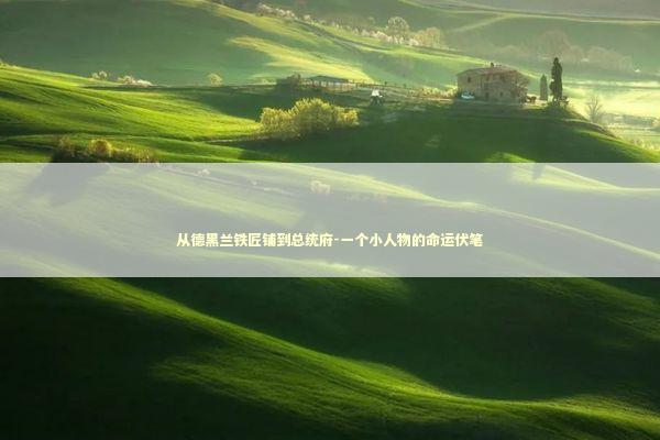 从德黑兰铁匠铺到总统府-一个小人物的命运伏笔 新闻