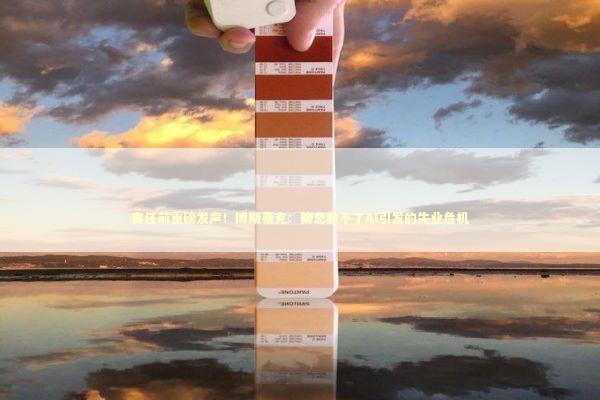 离任前重磅发声！博斯蒂克：降息救不了AI引发的失业危机 新闻