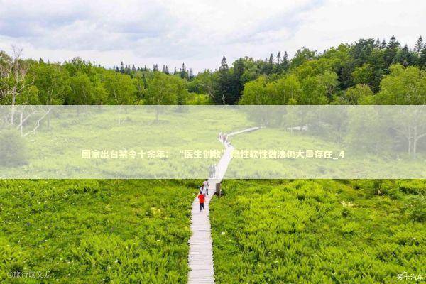 国家出台禁令十余年：“医生创收”隐性软性做法仍大量存在_4 新闻