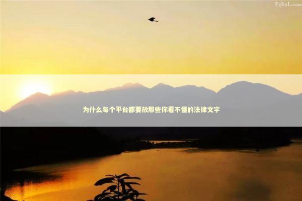 为什么每个平台都要放那些你看不懂的法律文字