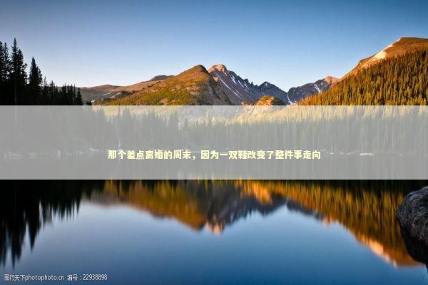 那个差点离婚的周末，因为一双鞋改变了整件事走向 情感心理